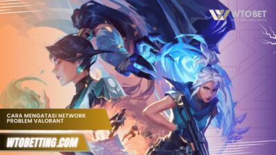 Cara Mengatasi Network Problem Valorant, Dijamin Lancar Lagi